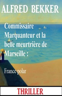 Commissaire Marquanteur et la belle meurtrière de Marseille : France polar - Alfred Bekker - ebook