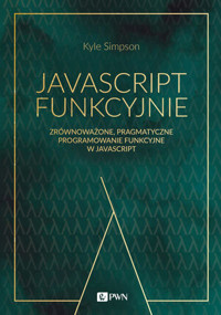 JavaScript funkcyjnie. Zrównoważone, pragmatyczne programowanie funkcyjne w JavaScript - Simpson Kyle - książka