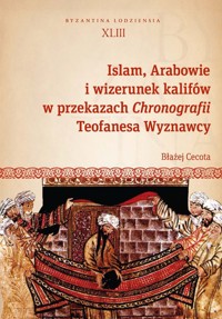 Islam, Arabowie i wizerunek kalifów w przekazach Chronografii Teofanesa Wyznawcy - Błażej Cecota - książka