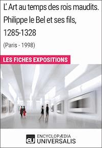 L'Art au temps des rois maudits. Philippe le Bel et ses fils, 1285-1328 (Paris - 1998) - Encyclopaedia Universalis - ebook