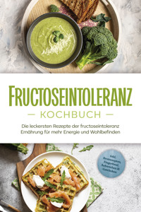 Fructoseintoleranz Kochbuch: Die leckersten Rezepte der fructoseintoleranz Ernährung für mehr Energie und Wohlbefinden - inkl. Brotrezepten, Fingerfood, Aufstrichen & Getränken - Inneke Pohlmann - ebook