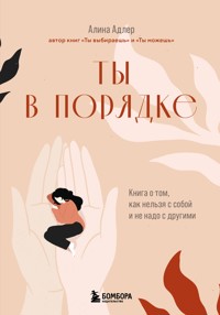 Ты в порядке. Книга о том, как нельзя с собой и не надо с другими - Алина Адлер - ebook