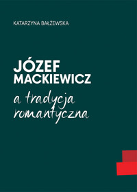 Józef Mackiewicz a tradycja romantyczna - Katarzyna Bałżewska - książka