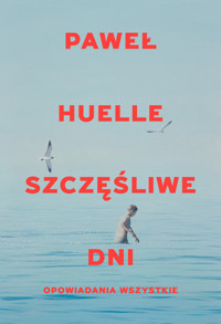 Szczęśliwe dni. Opowiadania wszystkie - Paweł Huelle - ebook + książka