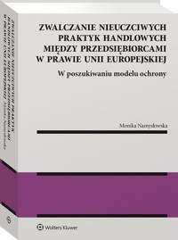 Zwalczanie nieuczciwych praktyk handlowych między przedsiębiorcami w prawie Unii Europejskiej. - Namysłowska Monika - książka