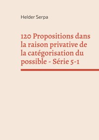 120 Propositions dans la raison privative de la catégorisation du possible - Série 5-1 - Helder Serpa - ebook