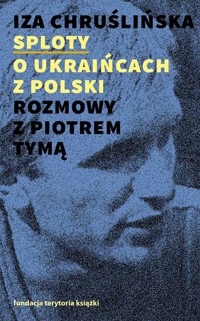 Sploty O Ukraińcach z Polski. Rozmowy z Piotrem Tymą - Iza Chruślińska - książka