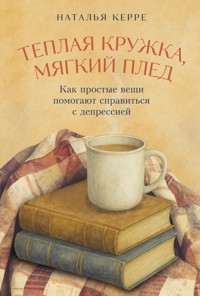 Теплая кружка, мягкий плед: Как простые вещи помогают справиться с депрессией - Наталья Керре - ebook