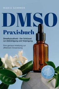 DMSO Praxisbuch: Dimethylsulfoxid - Der Schlüssel zur  Zellreinigung und Verjüngung. Eine genaue Anleitung zur effektiven Anwendung inkl. Dosierung, Herstellung und Anwendung, auch für Ihre Haustiere - Maria Sommer - ebook