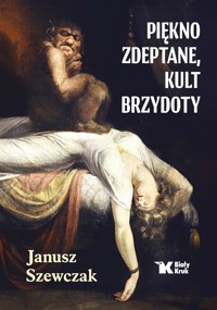 Piękno zdeptane, kult brzydoty - Janusz Szewczak - książka