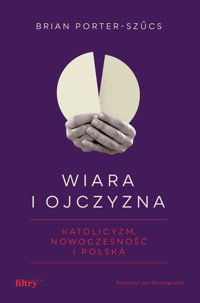 Wiara i ojczyzna. Katolicyzm, nowoczesność i Polska - prof. Brian Porter-Szűcs - ebook