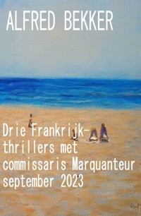 Drie Frankrijk-thrillers met commissaris Marquanteur september 2023 - Alfred Bekker - ebook