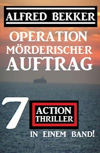 Operation Mörderischer Auftrag: 7 Action Thriller in einem Band - Alfred Bekker - ebook