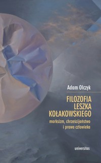 Filozofia Leszka Kołakowskiego: marksizm, chrześcijaństwo i prawa człowieka - Adam Olczyk - książka