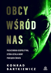 Obcy wśród nas. Pozaziemska geopolityka, która ustala nowy porządek świata - Konrad Bartkiewicz - ebook + audiobook + książka
