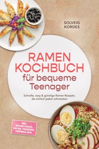 Ramen Kochbuch für bequeme Teenager: Schnelle, easy & günstige Ramen Rezepte, die einfach jedem schmecken – inkl. Instant-Hacks, Paitan, Tsukemen, Toppings uvm. - Solveig Kordes - ebook