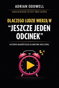 Dlaczego ludzie wierzą w „jeszcze jeden odcinek” - Historia najkrótszego kłamstwa wieczoru - Adrian Oddwell - ebook