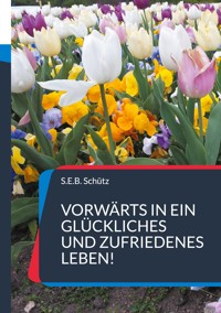 Vorwärts in ein glückliches und zufriedenes Leben! - S.E.B. Schütz - ebook