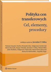 Polityka cen transferowych. Cel, elementy, procedury - Jarosław F. Mika, Michał Mika, Beata Rawa-Miszczuk, MAŁGORZATA KARBOWIAK, Angelika Zając, Julia Niedbała, Kacper Kwasik, Kateryna Stohnushko, Małgorzata Popowska, Marta Kiryczuk, Paulina Henrykowska, Tomasz Gnypek - książka