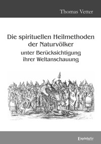 Die spirituellen Heilmethoden der Naturvölker unter Berücksichtigung ihrer Weltanschauung - Dr. Thomas Vetter - ebook