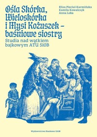 Ośla Skórka, Wieloskórka i Mysi Kożuszek - baśniowe siostry. Studia nad wątkiem bajkowym ATU 510B - Kowalczyk Kamila, Pieciul-Karmińska Eliza, Loba Anna - książka