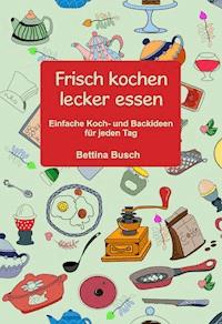 Frisch kochen - lecker essen - Bettina Busch - ebook