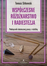 Współczesne różdżkarstwo i radiestezja. Podręcznik skutecznej pracy z różdżką - Tomasz Sitkowski - książka