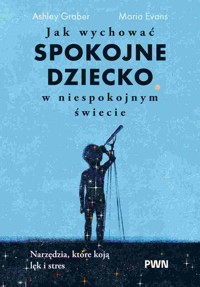 Jak wychować spokojne dziecko w niespokojnym świecie. Narzędzia, które koją lęk i stres - Ashley Graber, Maria Evans - książka