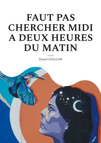 Faut pas chercher midi a deux heures du matin - Daniel Guillon - ebook
