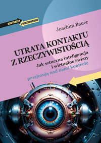 Utrata kontaktu z rzeczywistością. Jak sztuczna inteligencja i wirtualne światy przejmują nad nami kontrolę - Bauer Joachim - ebook