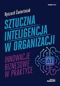 Sztuczna inteligencja w organizacji. Innowacje biznesowe w praktyce [B2B  - Ryszard Ćwiertniak - książka