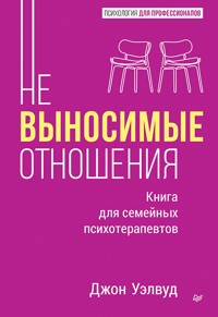 Невыносимые отношения. Книга для семейных психотерапевтов - Джон Уэлвуд - ebook