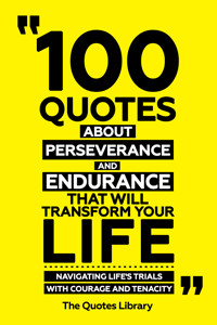 100 Quotes About Perseverance And Endurance That Will Transform Your Life - Navigating Life's Trials With Courage And Tenacity - The Quotes Library - ebook