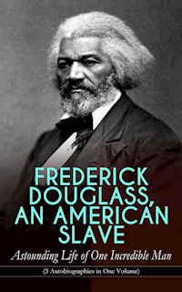 FREDERICK DOUGLASS, AN AMERICAN SLAVE – Astounding Life of One Incredible Man (3 Autobiographies in One Volume) - Frederick Douglass - ebook