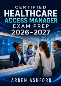 Certified Healthcare Access Manager Exam Prep 2026–2027 - Arden Ashford - ebook