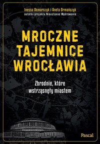 Mroczne tajemnice Wrocławia. Zbrodnie, które wstrząsnęły miastem - Ormańczyk Aneta, Demarczyk Inessa - książka