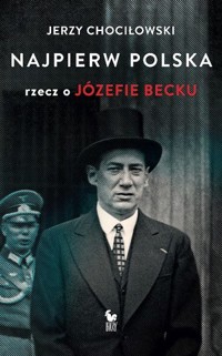 Najpierw Polska. Rzecz o Józefie Becku - Jerzy Chociłowski - ebook + książka