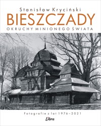 Bieszczady. Okruchy minionego świata. Fotografie z lat 1976–2021 - Stanisław Kryciński - książka