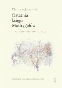 Ostatnia księga Madrygałów oraz inne wiersze i prozy - Jaccottet Philippe - książka