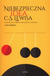 Niebezpieczna idea C.S. Lewisa Filozoficzna obrona argumentu z rozumu - Reppert Victor - książka