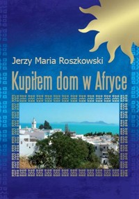 Kupiłem dom w Afryce - Roszkowski Jerzy Maria - książka