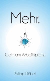 Mehr. Gott am Arbeitsplatz. - Philipp Döbeli - ebook