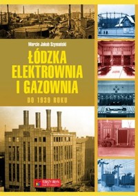 Łódzka elektrownia i gazownia do 1939 roku - Marcin Jakub Szymański - książka