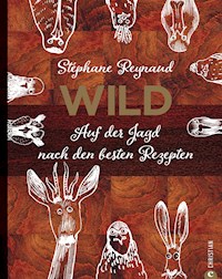 Wild. Auf der Jagd nach den besten Rezepten. Wildschwein, Hirsch, Fasan und Hase: vom Wald in den Kochtopf - Stéphane Reynaud - ebook
