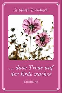 ... dass Treue auf der Erde wachse - Elisabeth Dreisbach - ebook