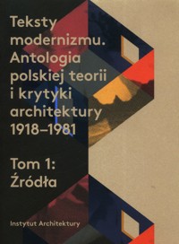 Teksty modernizmu Antologia polskiej teorii i krytyki architektury 1918-1981 Tom 1 Źródła -  - książka