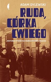 Ruda, córka Cwiego. Historia Żydów na warszawskiej Pradze - Adam Dylewski - ebook