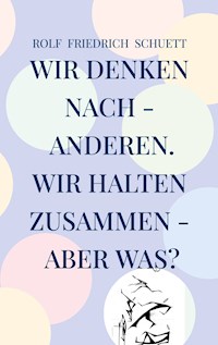 Wir denken nach - anderen. Wir halten zusammen - aber was? - Rolf  Friedrich Schuett - ebook