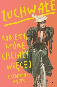 Zuchwałe. Kobiety, które chciały więcej - Katarzyna Wężyk - książka