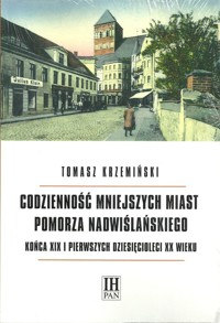 Codzienność mniejszych miast Pomorza Nadwiślańskiego końca XIX i pierwszych dziesięcioleci XX wieku - Krzemiński Tomasz - książka